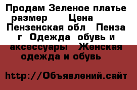 Продам Зеленое платье размер 44 › Цена ­ 300 - Пензенская обл., Пенза г. Одежда, обувь и аксессуары » Женская одежда и обувь   